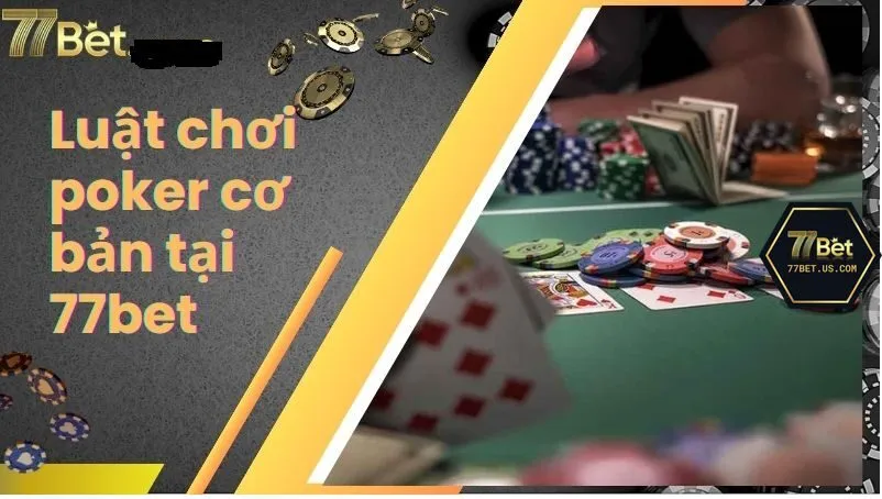 Luật chơi cơ bản nhất của Poker tại 77Bet